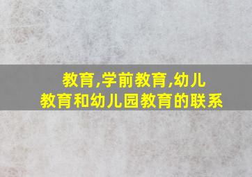 教育,学前教育,幼儿教育和幼儿园教育的联系