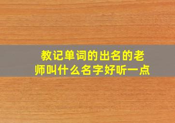 教记单词的出名的老师叫什么名字好听一点