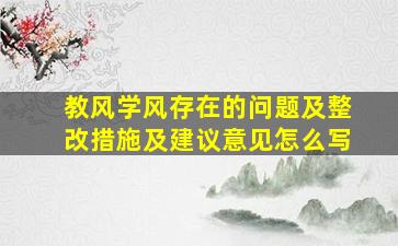 教风学风存在的问题及整改措施及建议意见怎么写