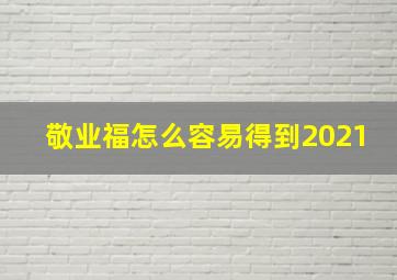 敬业福怎么容易得到2021