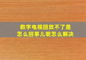 数字电视回放不了是怎么回事儿呢怎么解决