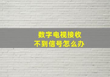 数字电视接收不到信号怎么办