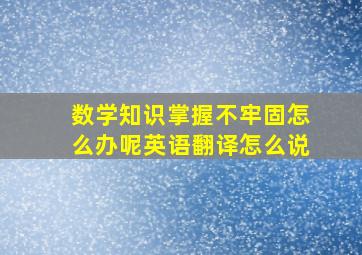 数学知识掌握不牢固怎么办呢英语翻译怎么说