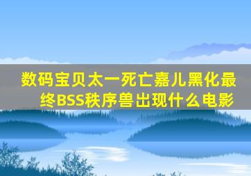 数码宝贝太一死亡嘉儿黑化最终BSS秩序兽岀现什么电影