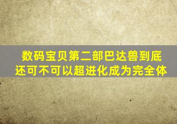 数码宝贝第二部巴达兽到底还可不可以超进化成为完全体