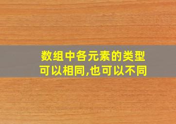 数组中各元素的类型可以相同,也可以不同