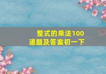 整式的乘法100道题及答案初一下