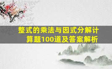 整式的乘法与因式分解计算题100道及答案解析