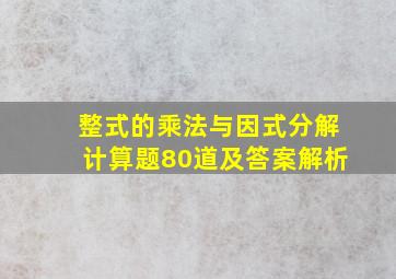 整式的乘法与因式分解计算题80道及答案解析