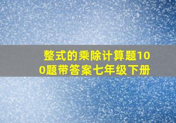 整式的乘除计算题100题带答案七年级下册