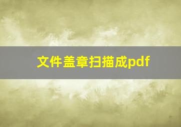 文件盖章扫描成pdf