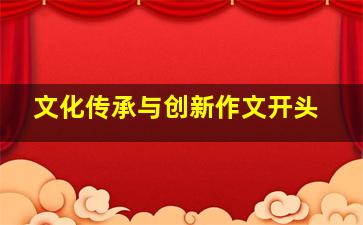 文化传承与创新作文开头