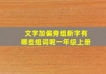 文字加偏旁组新字有哪些组词呢一年级上册