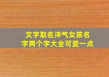 文字取名洋气女孩名字两个字大全可爱一点