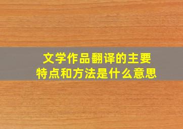 文学作品翻译的主要特点和方法是什么意思