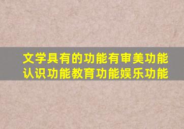 文学具有的功能有审美功能认识功能教育功能娱乐功能