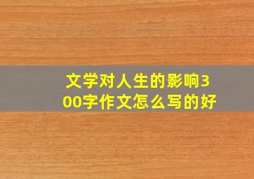 文学对人生的影响300字作文怎么写的好