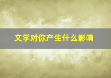 文学对你产生什么影响