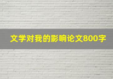 文学对我的影响论文800字