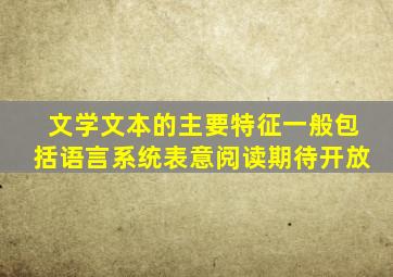 文学文本的主要特征一般包括语言系统表意阅读期待开放