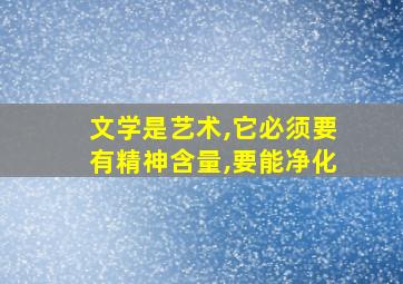 文学是艺术,它必须要有精神含量,要能净化