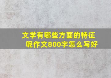 文学有哪些方面的特征呢作文800字怎么写好