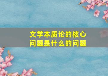 文学本质论的核心问题是什么的问题