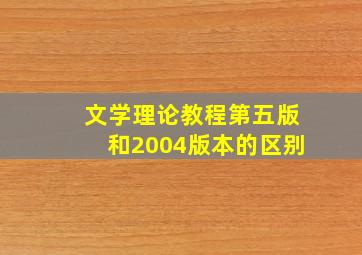 文学理论教程第五版和2004版本的区别