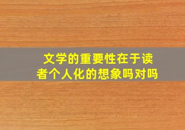 文学的重要性在于读者个人化的想象吗对吗