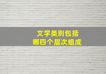 文学类别包括哪四个层次组成