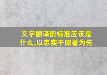 文学翻译的标准应该是什么,以忠实于原著为先