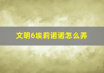 文明6埃莉诺诺怎么弄