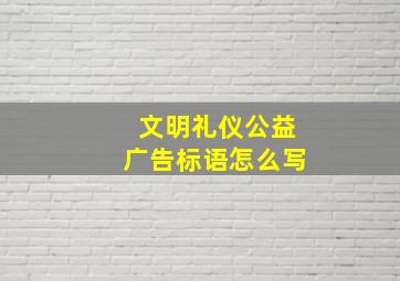 文明礼仪公益广告标语怎么写