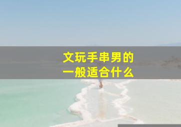 文玩手串男的一般适合什么