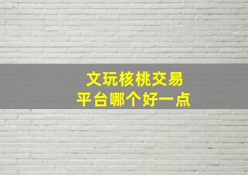 文玩核桃交易平台哪个好一点