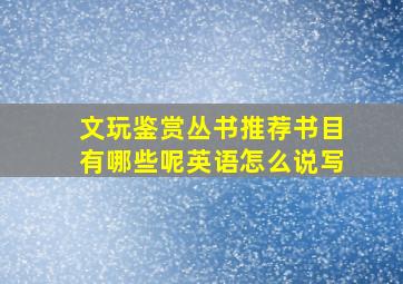 文玩鉴赏丛书推荐书目有哪些呢英语怎么说写