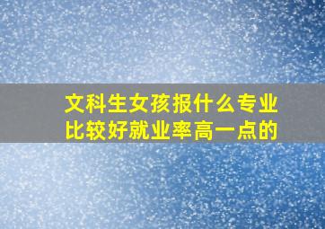 文科生女孩报什么专业比较好就业率高一点的