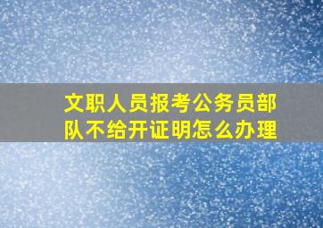 文职人员报考公务员部队不给开证明怎么办理