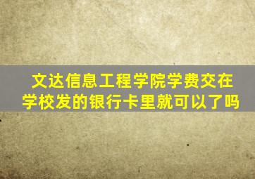 文达信息工程学院学费交在学校发的银行卡里就可以了吗