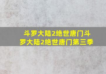 斗罗大陆2绝世唐门斗罗大陆2绝世唐门第三季