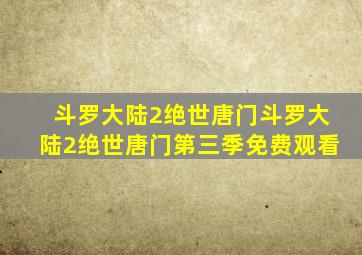 斗罗大陆2绝世唐门斗罗大陆2绝世唐门第三季免费观看