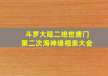 斗罗大陆二绝世唐门第二次海神缘相亲大会