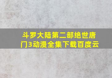 斗罗大陆第二部绝世唐门3动漫全集下载百度云