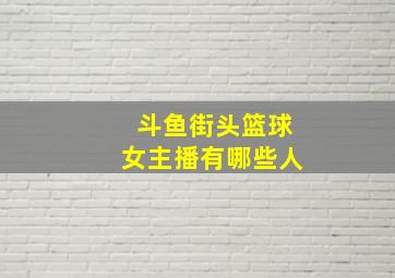 斗鱼街头篮球女主播有哪些人