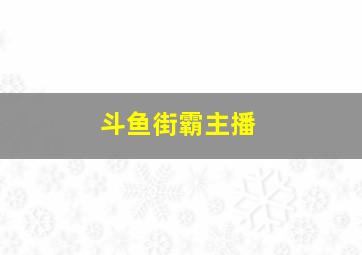 斗鱼街霸主播