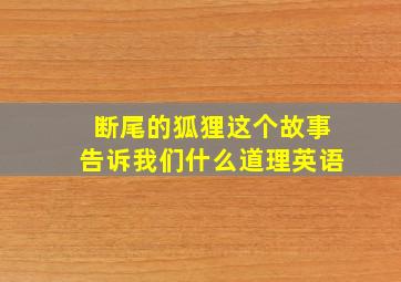 断尾的狐狸这个故事告诉我们什么道理英语