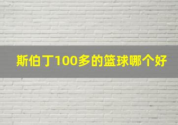 斯伯丁100多的篮球哪个好