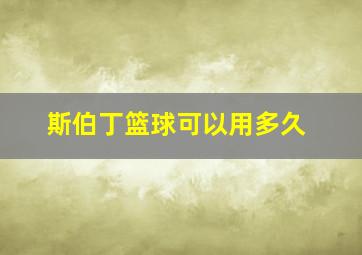 斯伯丁篮球可以用多久