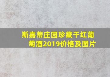 斯嘉蒂庄园珍藏干红葡萄酒2019价格及图片