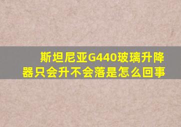 斯坦尼亚G440玻璃升降器只会升不会落是怎么回事